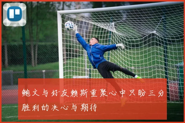 鲍文与好友赖斯重聚心中只盼三分胜利的决心与期待