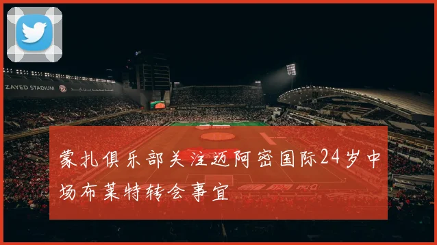 蒙扎俱乐部关注迈阿密国际24岁中场布莱特转会事宜