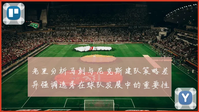 老里分析马刺与尼克斯建队策略差异强调选秀在球队发展中的重要性
