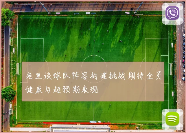老里谈球队阵容构建挑战期待全员健康与超预期表现
