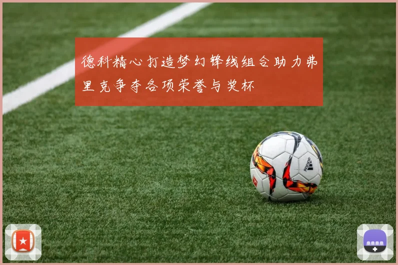 德科精心打造梦幻锋线组合助力弗里克争夺各项荣誉与奖杯
