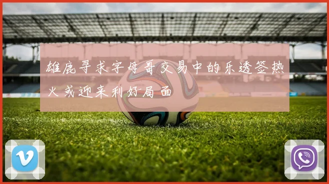 雄鹿寻求字母哥交易中的乐透签热火或迎来利好局面