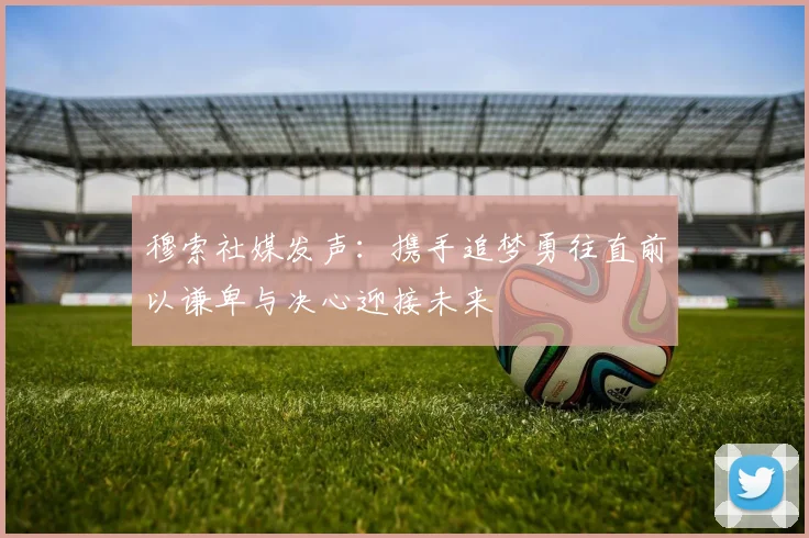 穆索社媒发声：携手追梦勇往直前以谦卑与决心迎接未来