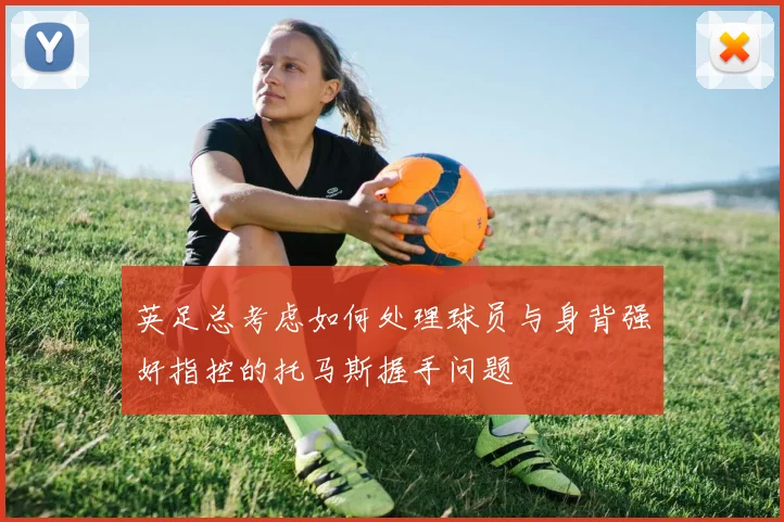英足总考虑如何处理球员与身背强奸指控的托马斯握手问题