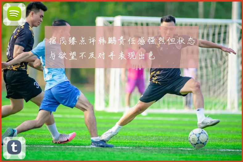 宿茂臻点评韩鹏责任感强烈但状态与欲望不及对手表现出色