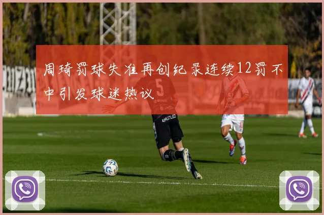 周琦罚球失准再创纪录连续12罚不中引发球迷热议