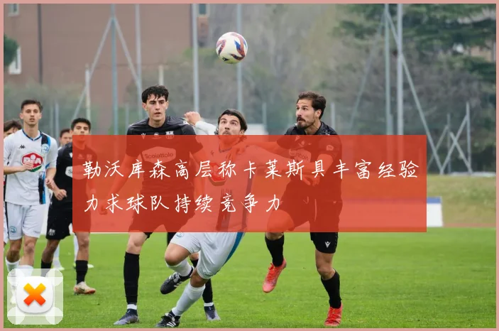 勒沃库森高层称卡莱斯具丰富经验力求球队持续竞争力